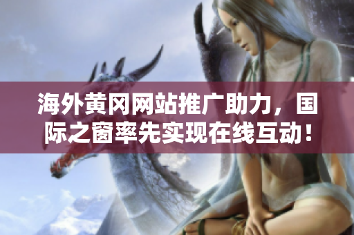 海外黄冈网站推广助力，国际之窗率先实现在线互动！