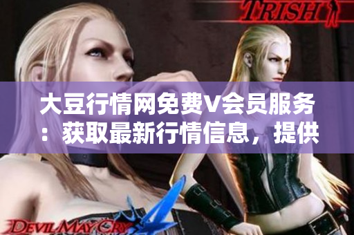 大豆行情网免费V会员服务：获取最新行情信息，提供全面的市场分析