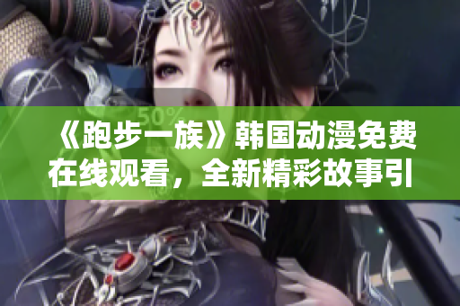 《跑步一族》韩国动漫免费在线观看，全新精彩故事引发热议