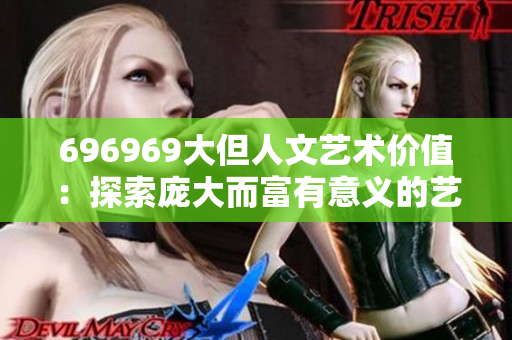 696969大但人文艺术价值：探索庞大而富有意义的艺术世界