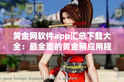 黄金网软件app汇总下载大全：最全面的黄金网应用程序集合
