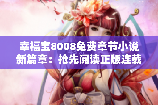 幸福宝8008免费章节小说新篇章：抢先阅读正版连载，感受甜蜜故事！