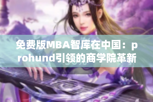免费版MBA智库在中国：prohund引领的商学院革新