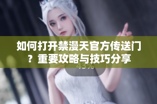 如何打开禁漫天官方传送门？重要攻略与技巧分享