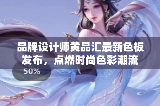 品牌设计师黄品汇最新色板发布，点燃时尚色彩潮流