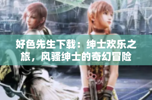 好色先生下载：绅士欢乐之旅，风骚绅士的奇幻冒险