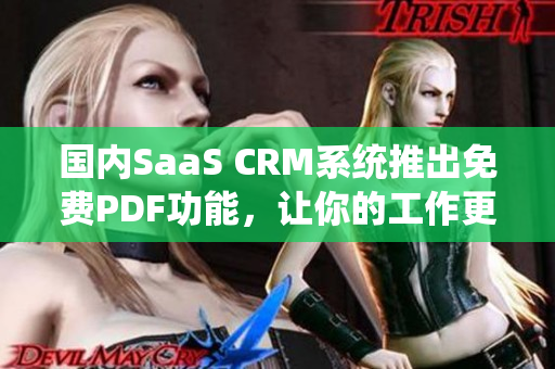 国内SaaS CRM系统推出免费PDF功能，让你的工作更高效