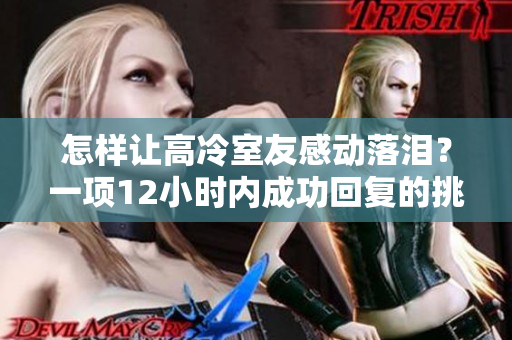 怎样让高冷室友感动落泪？一项12小时内成功回复的挑战