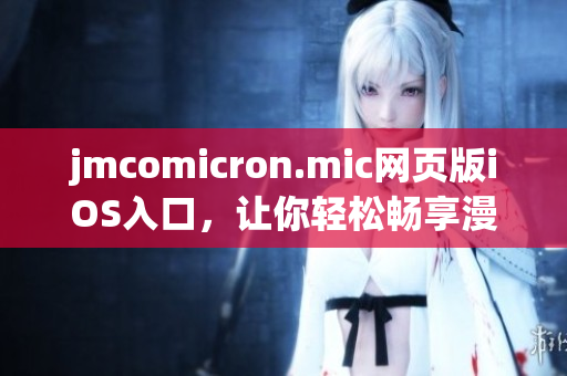 jmcomicron.mic网页版iOS入口，让你轻松畅享漫画乐趣