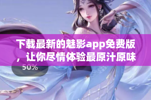 下载最新的魅影app免费版，让你尽情体验最原汁原味的乐趣