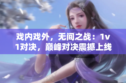 戏内戏外，无间之战：1v1对决，巅峰对决震撼上线