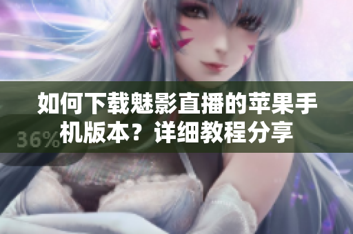 如何下载魅影直播的苹果手机版本？详细教程分享
