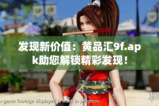 发现新价值：黄品汇9f.apk助您解锁精彩发现！