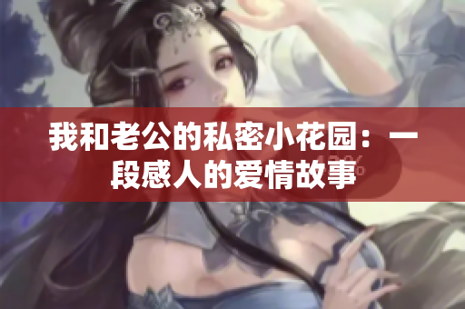 我和老公的私密小花园：一段感人的爱情故事