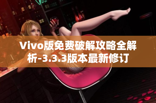 Vivo版免费破解攻略全解析-3.3.3版本最新修订