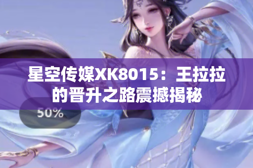 星空传媒XK8015：王拉拉的晋升之路震撼揭秘