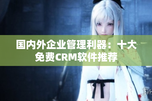 国内外企业管理利器：十大免费CRM软件推荐
