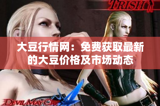 大豆行情网：免费获取最新的大豆价格及市场动态