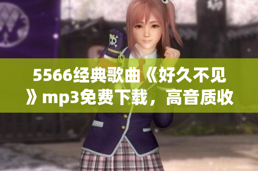 5566经典歌曲《好久不见》mp3免费下载，高音质收藏首选