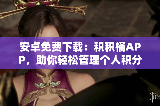 安卓免费下载：积积桶APP，助你轻松管理个人积分记录