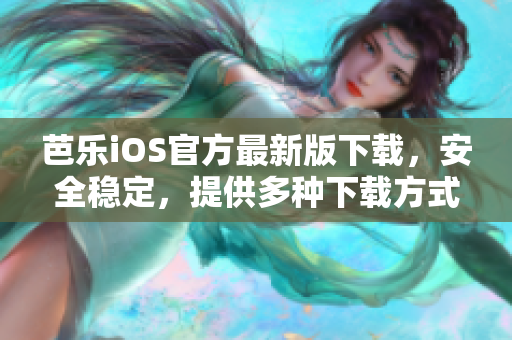 芭乐iOS官方最新版下载，安全稳定，提供多种下载方式