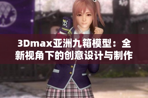 3Dmax亚洲九箱模型：全新视角下的创意设计与制作指南
