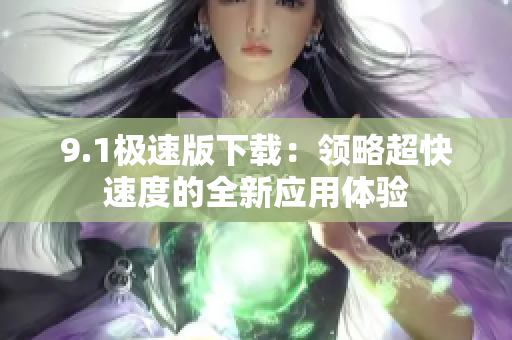 9.1极速版下载：领略超快速度的全新应用体验