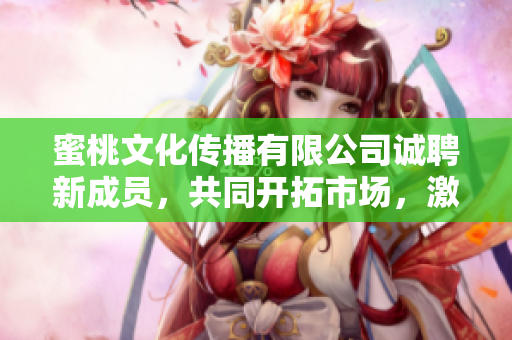 蜜桃文化传播有限公司诚聘新成员，共同开拓市场，激发无限创意