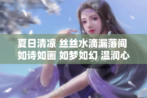 夏日清凉 丝丝水滴漏落间 如诗如画 如梦如幻 温润心田
