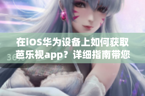 在iOS华为设备上如何获取芭乐视app？详细指南带您找到正确的下载网址