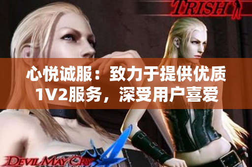 心悦诚服：致力于提供优质1V2服务，深受用户喜爱