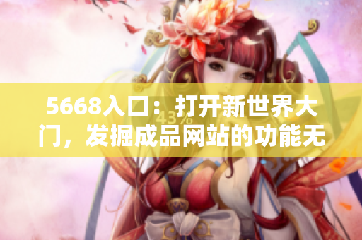 5668入口：打开新世界大门，发掘成品网站的功能无限