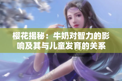 樱花揭秘：牛奶对智力的影响及其与儿童发育的关系