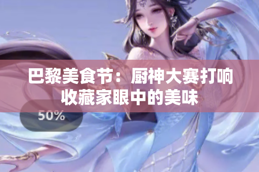 巴黎美食节：厨神大赛打响收藏家眼中的美味
