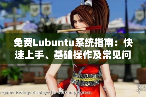 免费Lubuntu系统指南：快速上手、基础操作及常见问题解决