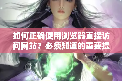 如何正确使用浏览器直接访问网站？必须知道的重要提示