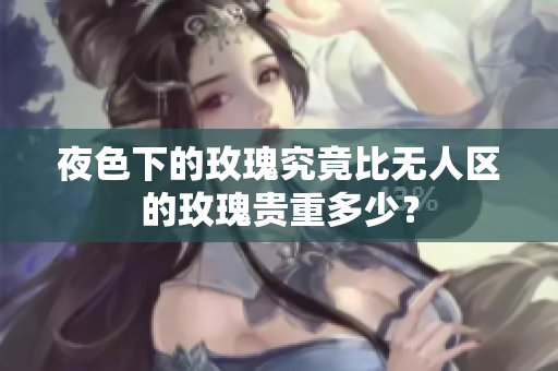 夜色下的玫瑰究竟比无人区的玫瑰贵重多少？