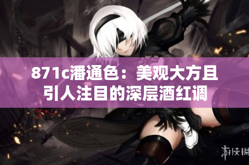 871c潘通色：美观大方且引人注目的深层酒红调
