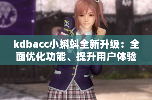 kdbacc小蝌蚪全新升级：全面优化功能、提升用户体验