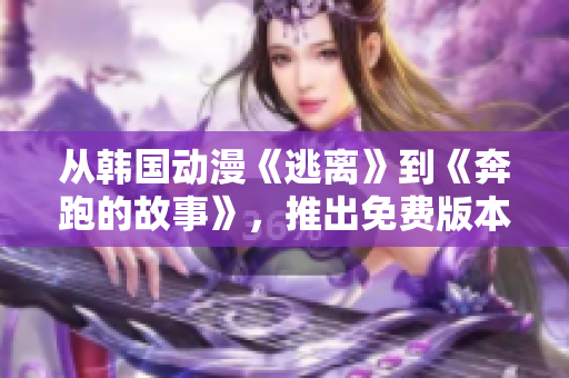 从韩国动漫《逃离》到《奔跑的故事》，推出免费版本