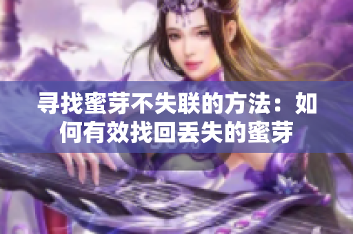寻找蜜芽不失联的方法：如何有效找回丢失的蜜芽