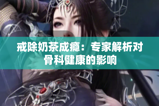 戒除奶茶成瘾：专家解析对骨科健康的影响