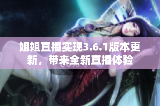 姐姐直播实现3.6.1版本更新，带来全新直播体验