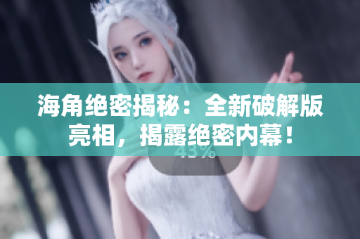 海角绝密揭秘：全新破解版亮相，揭露绝密内幕！