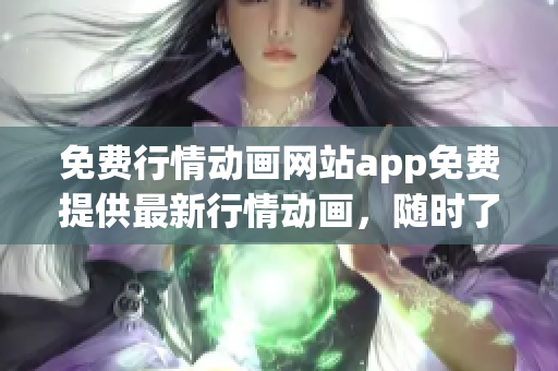 免费行情动画网站app免费提供最新行情动画，随时了解市场变化