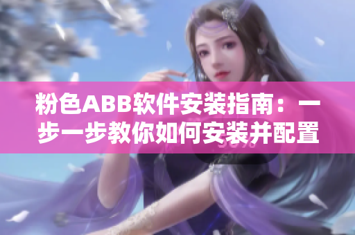 粉色ABB软件安装指南：一步一步教你如何安装并配置ABB软件