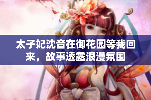 太子妃沈音在御花园等我回来，故事透露浪漫氛围