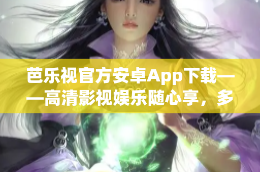 芭乐视官方安卓App下载——高清影视娱乐随心享，多平台免费观看