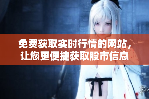 免费获取实时行情的网站，让您更便捷获取股市信息