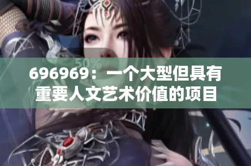 696969：一个大型但具有重要人文艺术价值的项目